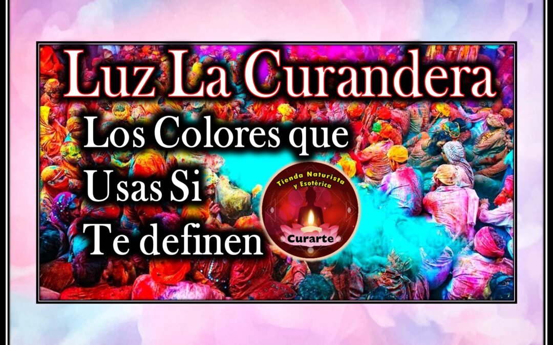Luz La Curandera: Los Colores que usas si te definen.